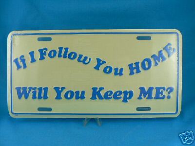 IF I FOLLOW YOU HOME WILL YOU KEEP ME  License Plate  